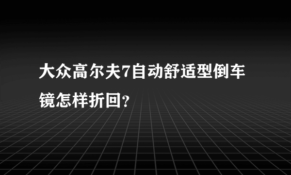 大众高尔夫7自动舒适型倒车镜怎样折回？