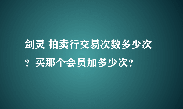 剑灵 拍卖行交易次数多少次？买那个会员加多少次？