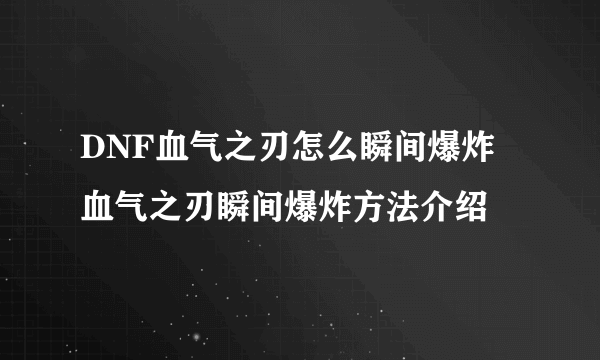 DNF血气之刃怎么瞬间爆炸 血气之刃瞬间爆炸方法介绍