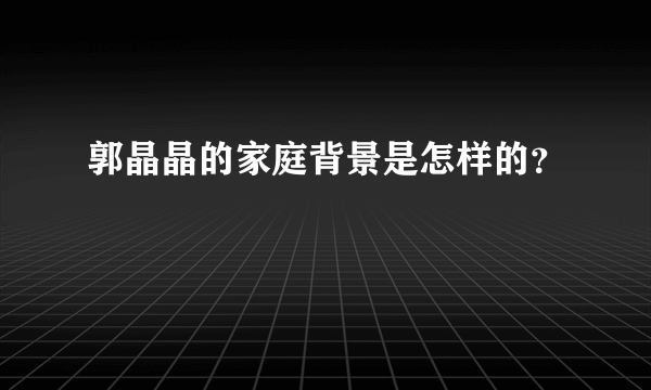 郭晶晶的家庭背景是怎样的？