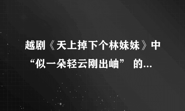 越剧《天上掉下个林妹妹》中“似一朵轻云刚出岫” 的“岫”字怎么唱？