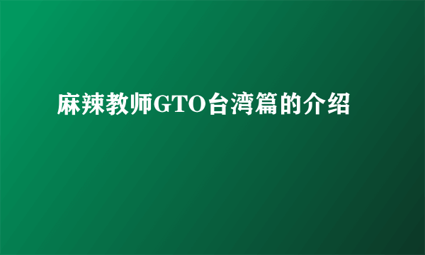 麻辣教师GTO台湾篇的介绍