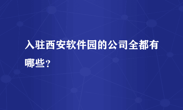 入驻西安软件园的公司全都有哪些？