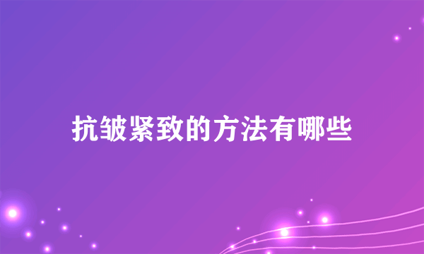 抗皱紧致的方法有哪些