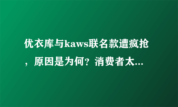 优衣库与kaws联名款遭疯抢，原因是为何？消费者太“疯狂”