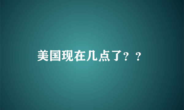 美国现在几点了？？