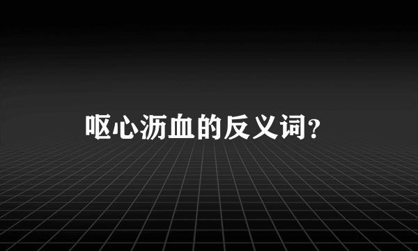 呕心沥血的反义词？