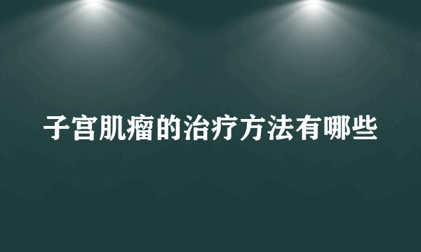 子宫肌瘤的治疗方法有哪些