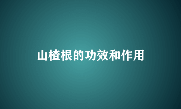 山楂根的功效和作用