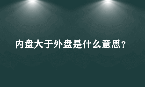 内盘大于外盘是什么意思？