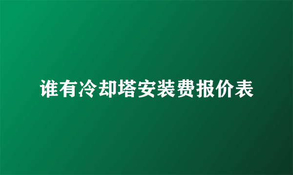 谁有冷却塔安装费报价表