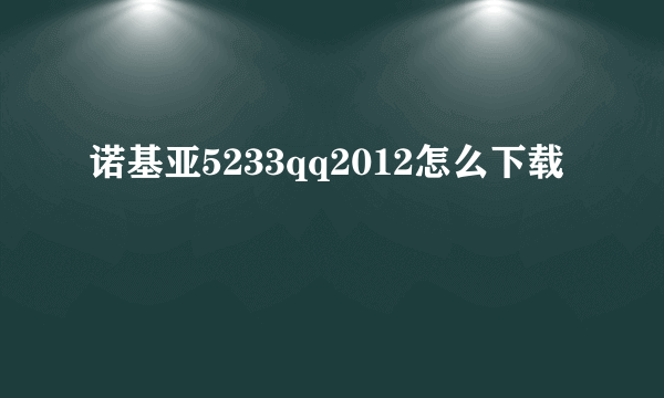 诺基亚5233qq2012怎么下载