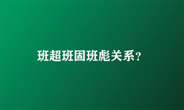 班超班固班彪关系？