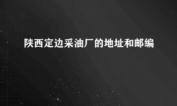 陕西定边采油厂的地址和邮编