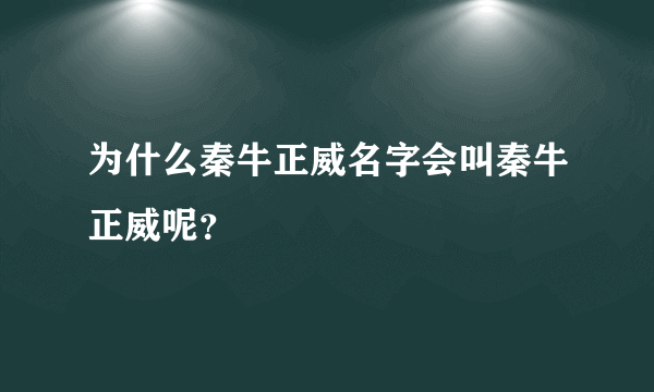 为什么秦牛正威名字会叫秦牛正威呢？