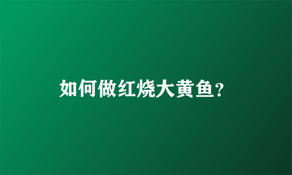 如何做红烧大黄鱼？