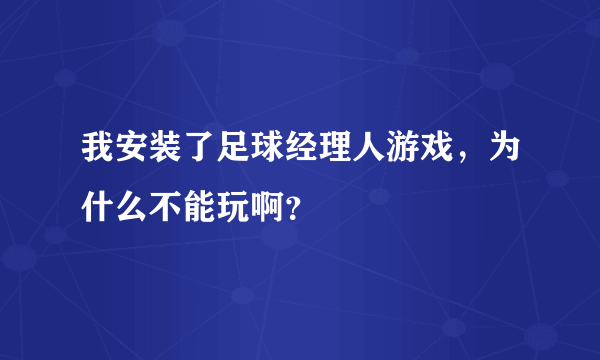 我安装了足球经理人游戏，为什么不能玩啊？