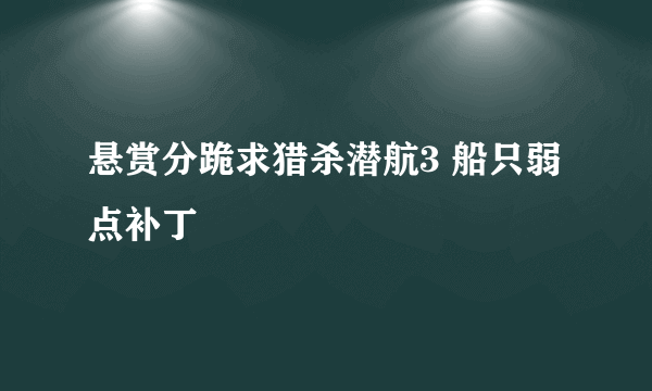 悬赏分跪求猎杀潜航3 船只弱点补丁