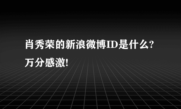 肖秀荣的新浪微博ID是什么?万分感激!