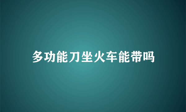 多功能刀坐火车能带吗