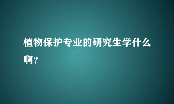 植物保护专业的研究生学什么啊？