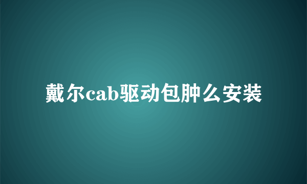 戴尔cab驱动包肿么安装