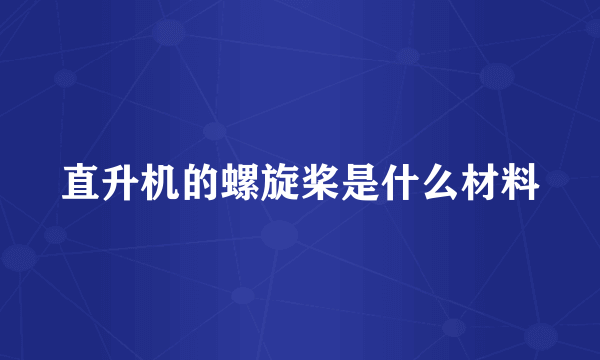 直升机的螺旋桨是什么材料