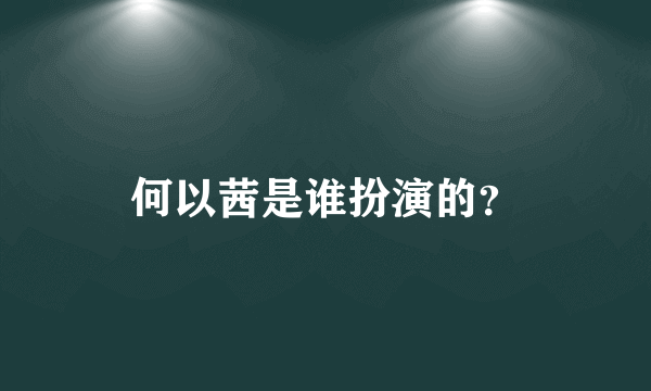 何以茜是谁扮演的？