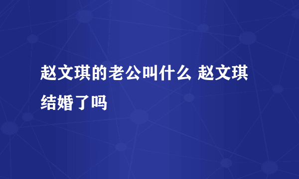 赵文琪的老公叫什么 赵文琪结婚了吗