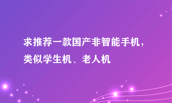 求推荐一款国产非智能手机，类似学生机、老人机