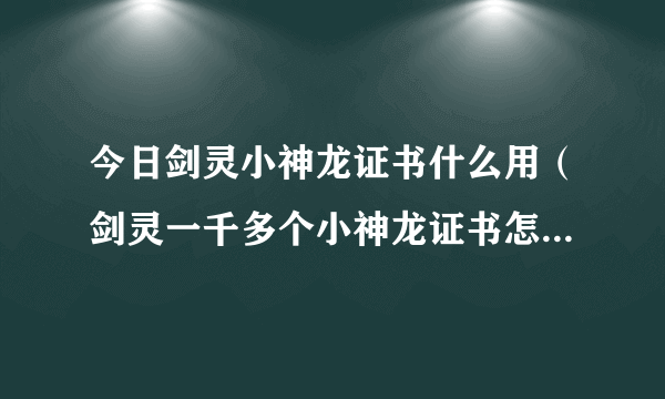 今日剑灵小神龙证书什么用（剑灵一千多个小神龙证书怎么处理）