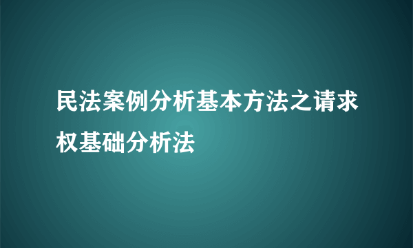 民法案例分析基本方法之请求权基础分析法