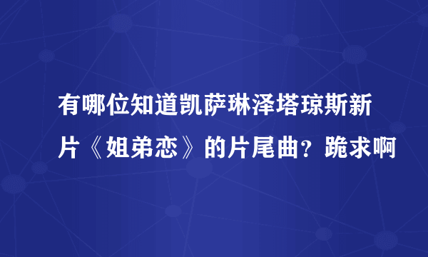 有哪位知道凯萨琳泽塔琼斯新片《姐弟恋》的片尾曲？跪求啊