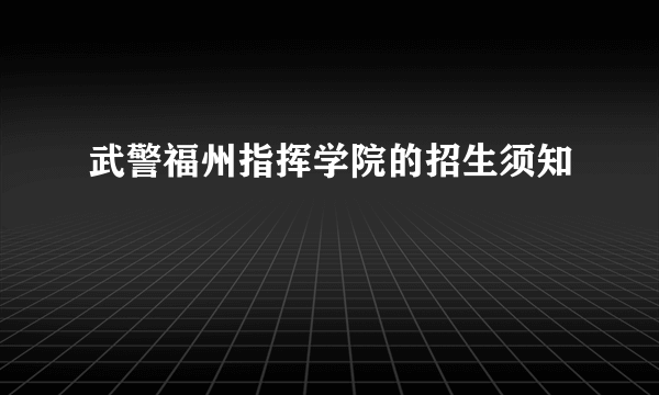 武警福州指挥学院的招生须知