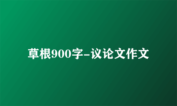 草根900字-议论文作文