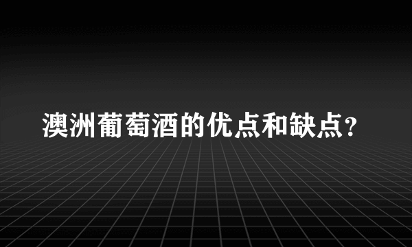 澳洲葡萄酒的优点和缺点？