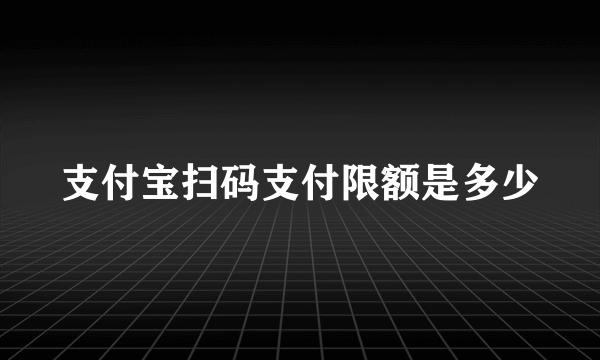 支付宝扫码支付限额是多少