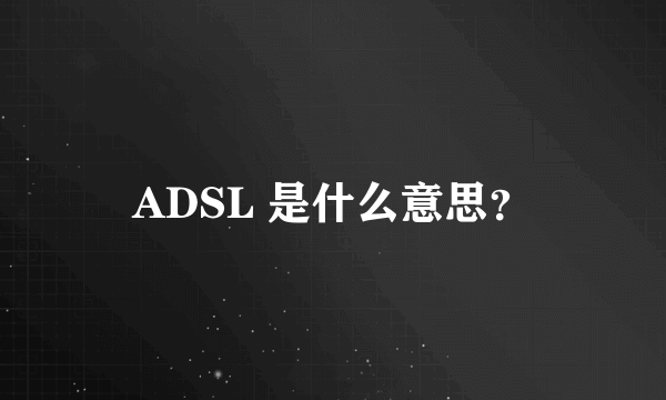 ADSL 是什么意思？