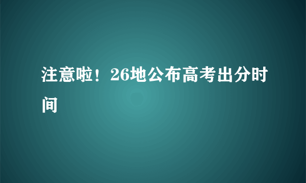 注意啦！26地公布高考出分时间