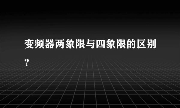 变频器两象限与四象限的区别？