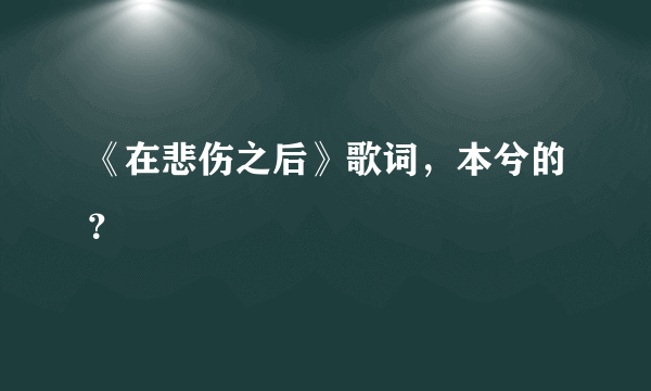 《在悲伤之后》歌词，本兮的？