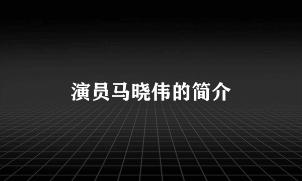 演员马晓伟的简介