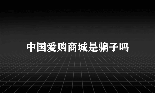 中国爱购商城是骗子吗