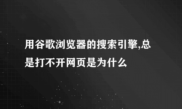 用谷歌浏览器的搜索引擎,总是打不开网页是为什么