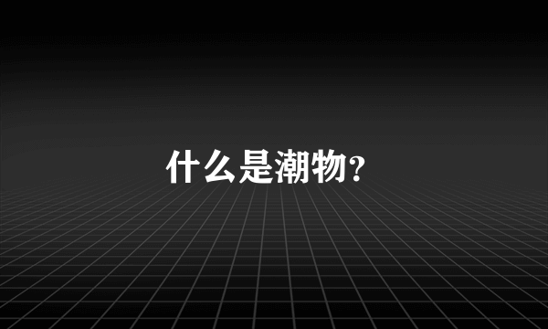 什么是潮物？