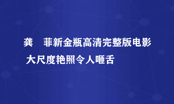 龚玥菲新金瓶高清完整版电影 大尺度艳照令人咂舌