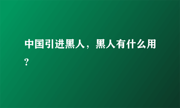 中国引进黑人，黑人有什么用?