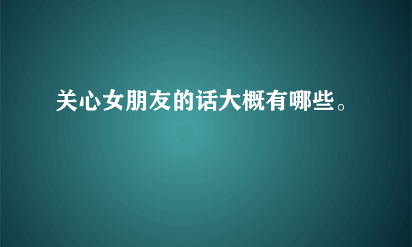 关心女朋友的话大概有哪些。