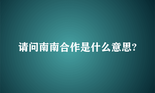 请问南南合作是什么意思?