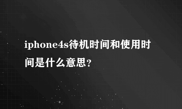 iphone4s待机时间和使用时间是什么意思？